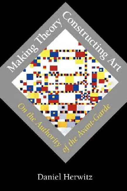 Making Theory/Constructing Art: On the Authority of the Avant-Garde by Daniel Herwitz