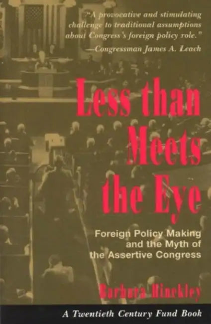 Less Than Meets the Eye: Foreign Policy Making and the Myth of the Assertive Congress by Barbara Hinckley