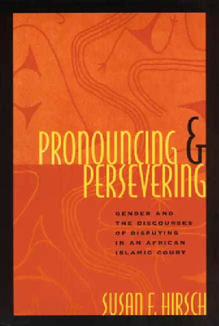 Pronouncing and Persevering: Gender and the Discourses of Disputing in an African Islamic Court by Susan F. Hirsch