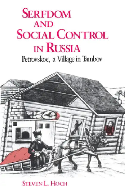 Serfdom and Social Control in Russia: Petrovskoe, a Village in Tambov by Steven L. Hoch