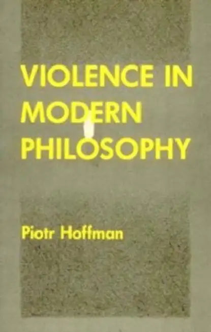 Violence in Modern Philosophy by Piotr Hoffman