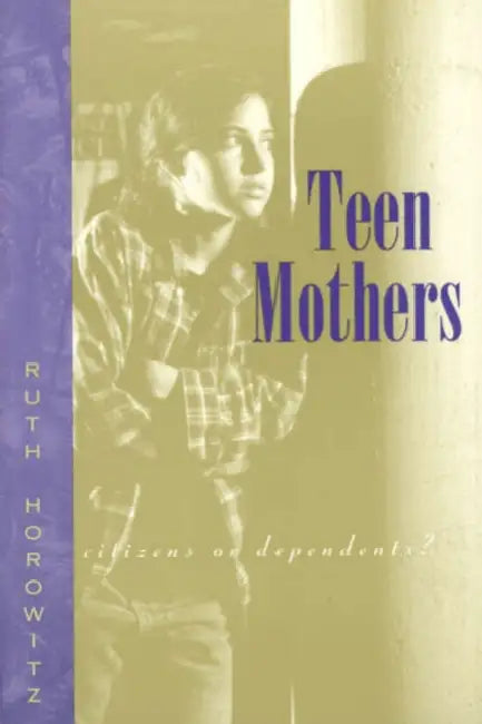 Teen Mothers--Citizens or Dependents? by Ruth Horowitz