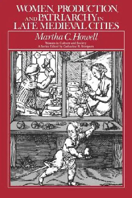 Women, Production, and Patriarchy in Late Medieval Cities by Martha C. Howell