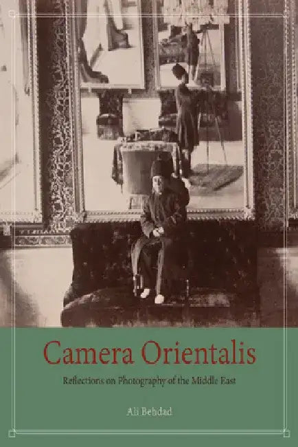 Camera Orientalis: Reflections on Photography of the Middle East by Ali Behdad