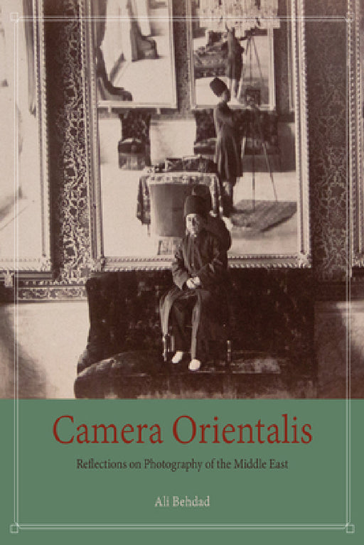 Camera Orientalis: Reflections on Photography of the Middle East by Ali Behdad