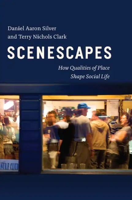 Scenescapes: How Qualities of Place Shape Social Life by Daniel Aaron Silver, Terry Nichols Clark