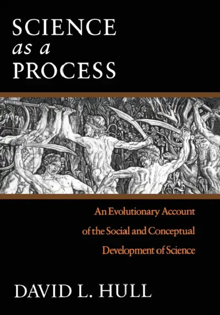Science as a Process: An Evolutionary Account of the Social and Conceptual Development of Science by David L. Hull