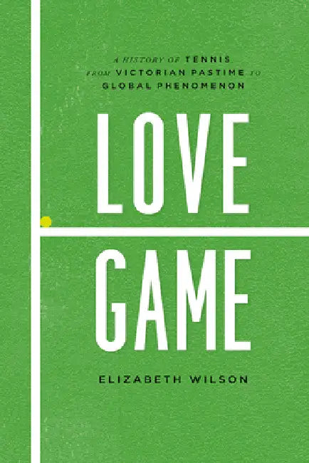 Love Game: A History of Tennis, from Victorian Pastime to Global Phenomenon by Elizabeth Wilson