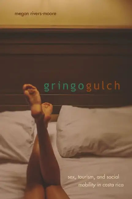 Gringo Gulch: Sex, Tourism, and Social Mobility in Costa Rica by Megan Rivers-Moore
