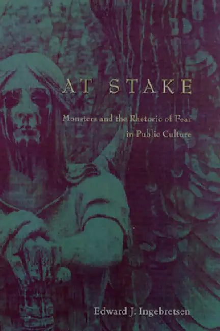 At Stake: Monsters and the Rhetoric of Fear in Public Culture by Edward Ingebretsen