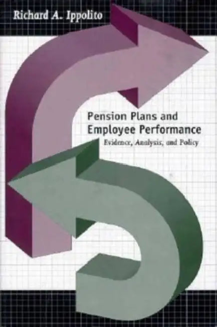 Pension Plans and Employee Performance: Evidence, Analysis, and Policy by Richard A. Ippolito