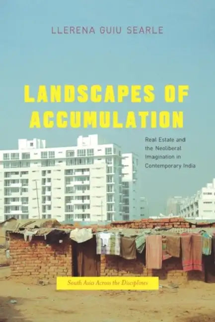 Landscapes of Accumulation: Real Estate and the Neoliberal Imagination in Contemporary India by Llerena Guiu Searle
