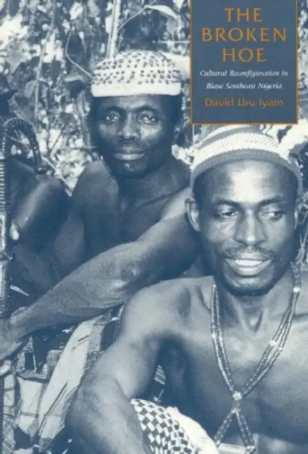 The Broken Hoe: Cultural Reconfiguration in Biase Southeast Nigeria by David Uru Iyam