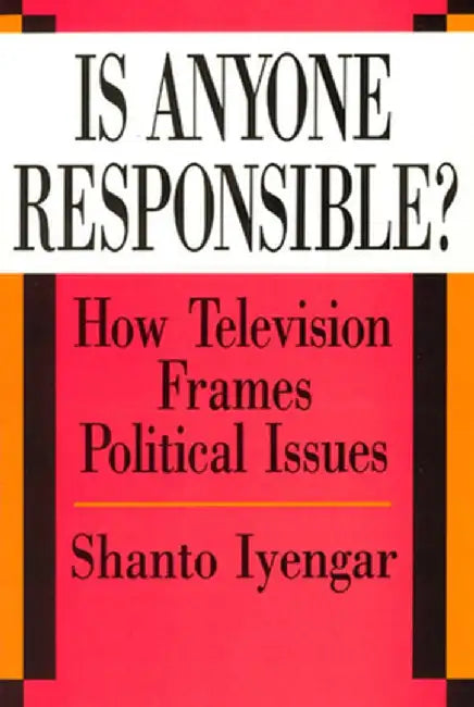 Is Anyone Responsible? : How Television Frames Political Issues by Shanto Iyengar, Shanto