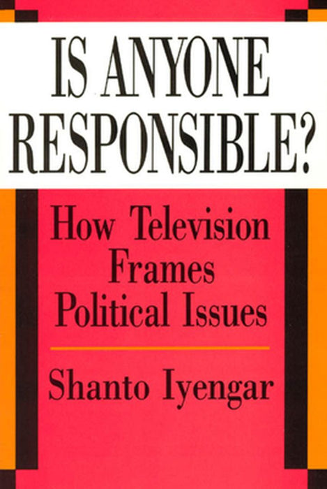 Is Anyone Responsible? : How Television Frames Political Issues by Shanto Iyengar, Shanto