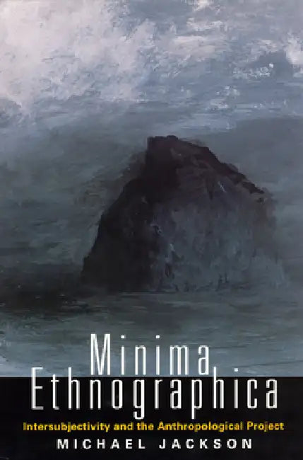 Minima Ethnographica: Intersubjectivity and the Anthropological Project by Michael Jackson