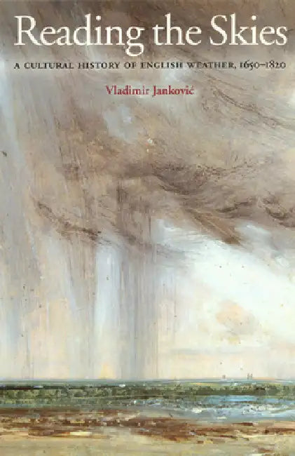 Reading the Skies: A Cultural History of English Weather, 1650-1820 by Vladimir Jankovic