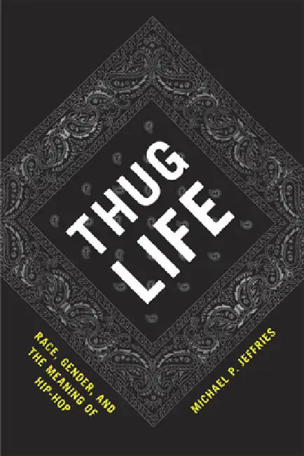 Thug Life: Race, Gender, and the Meaning of Hip-Hop by Michael P. Jeffries