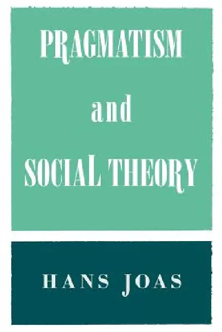Pragmatism and Social Theory by Hans Joas