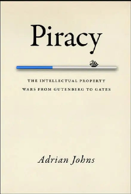 Piracy: The Intellectual Property Wars from Gutenberg to Gates by Adrian Johns