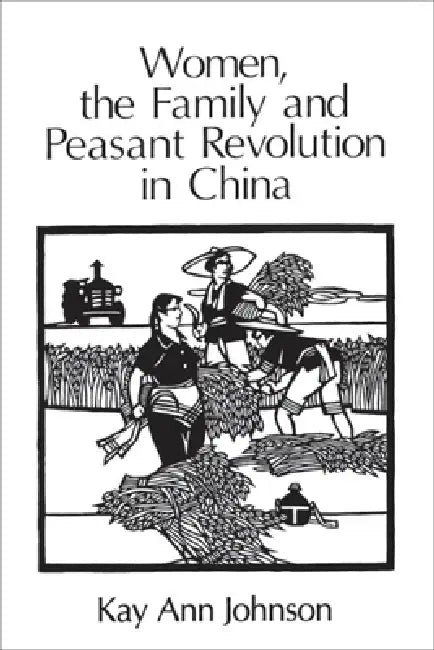 Women, the Family, and Peasant Revolution in China by Kay Ann Johnson