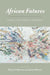 African Futures: Essays on Crisis, Emergence, and Possibility by Brian Goldstone, Juan Obarrio