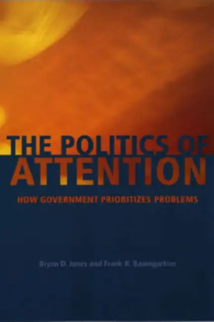 The Politics of Attention: How Government Prioritizes Problems by Bryan D. Jones