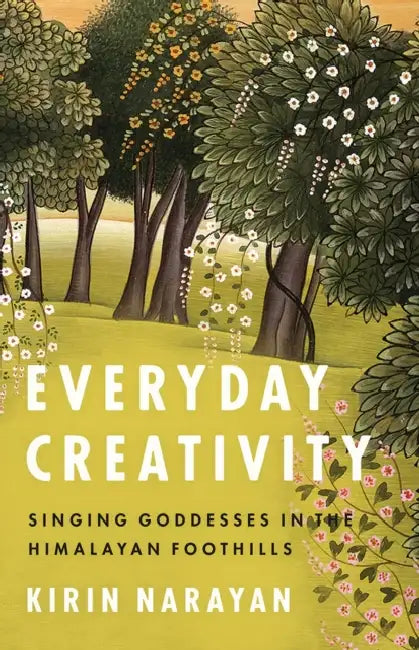 Everyday Creativity: Singing Goddesses in the Himalayan Foothills by Kirin Narayan, Philip V. Bohlman