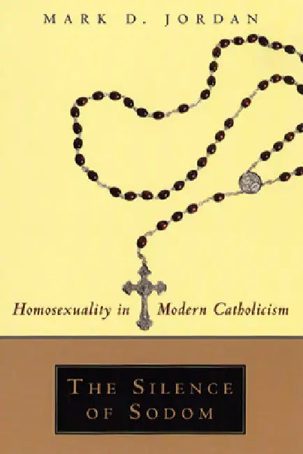 The Silence of Sodom: Homosexuality in Modern Catholicism by Mark D. Jordan