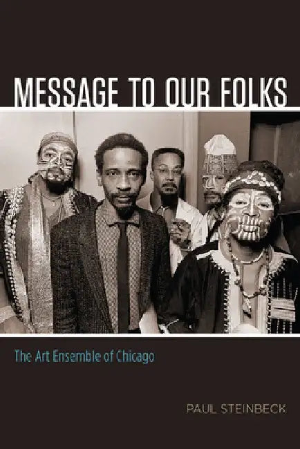Message to Our Folks: The Art Ensemble of Chicago by Paul Steinbeck