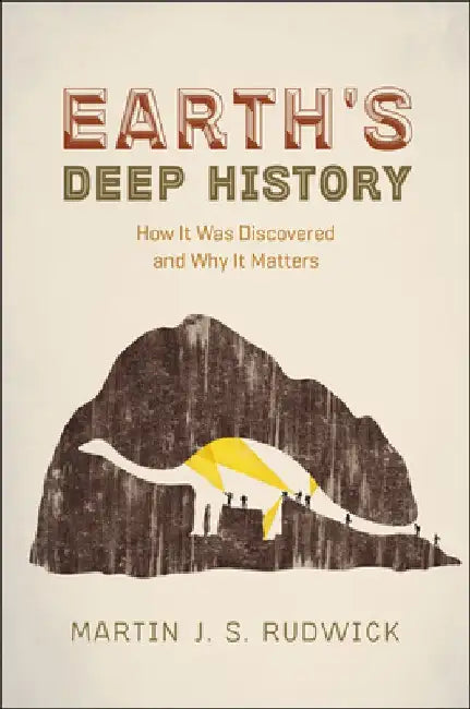 Earth's Deep History: How It Was Discovered and Why It Matters by Martin J. S. Rudwick