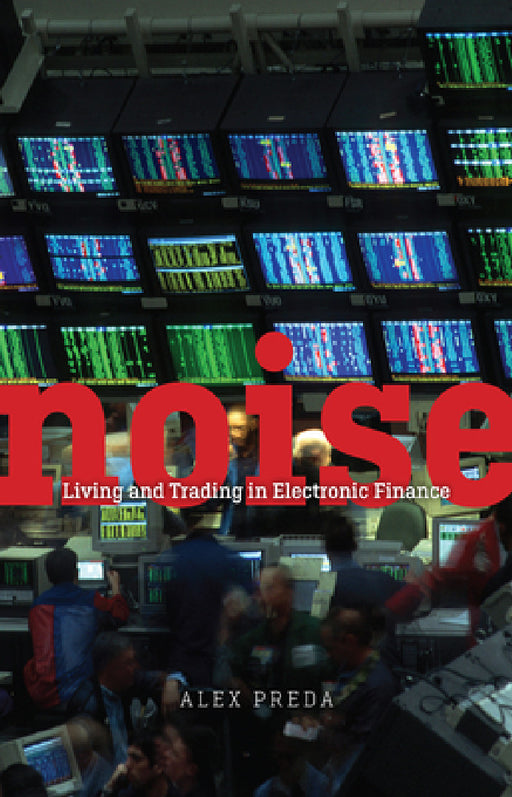 Noise: Living and Trading in Electronic Finance by Alex Preda