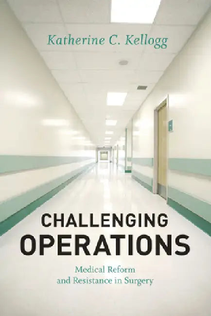 Challenging Operations: Medical Reform and Resistance in Surgery by Katherine C. Kellogg