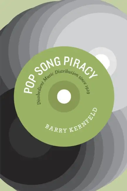 Pop Song Piracy: Disobedient Music Distribution since 1929 by Barry Kernfeld