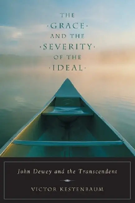 The Grace and the Severity of the Ideal: John Dewey and the Transcendent by Victor Kestenbaum