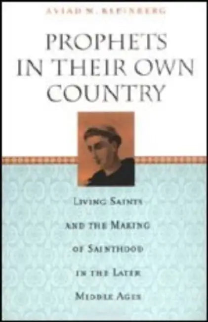 Prophets in Their Own Country: Living Saints and the Making of Sainthood in the Later Middle Ages by Aviad M. Kleinberg