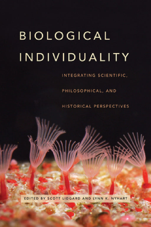 Biological Individuality: Integrating Scientific, Philosophical, and Historical Perspectives by Scott Lidgard