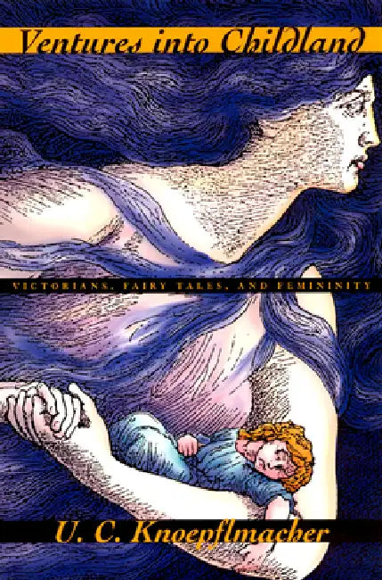 Ventures into Childland: Victorians, Fairy Tales, and Femininity by U. C. Knoepflmacher