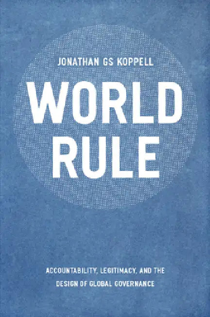 World Rule: Accountability, Legitimacy, and the Design of Global Governance by Jonathan Gs Koppell