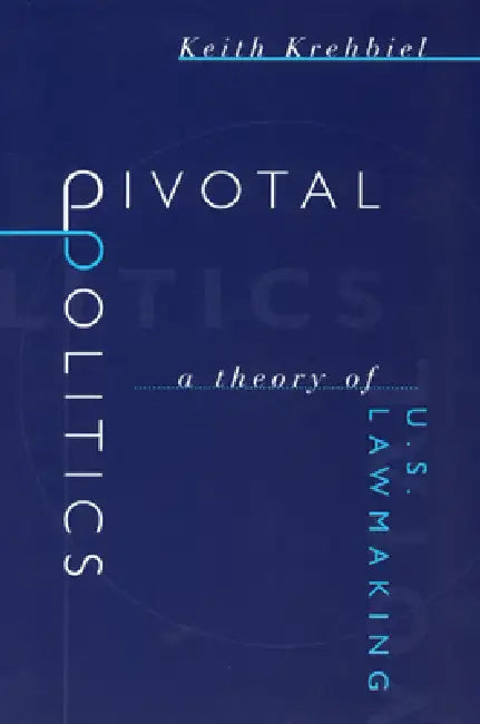 Pivotal Politics: A Theory of U.S. Lawmaking by Keith Krehbiel