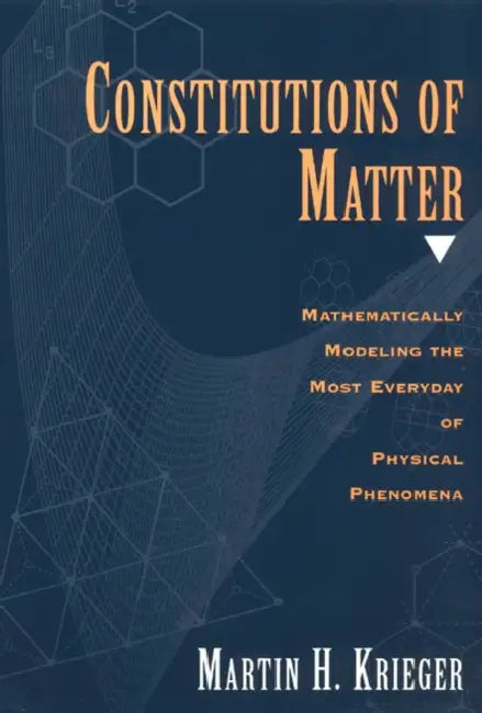 Constitutions of Matter: Mathematically Modeling the Most Everyday of Physical Phenomena by Martin H. Krieger