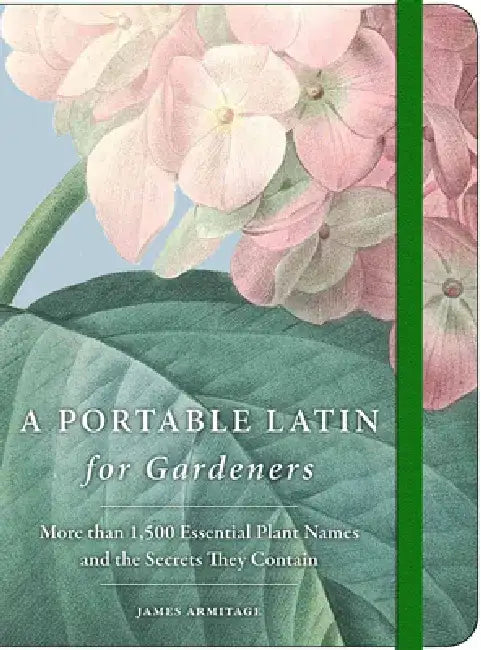 A Portable Latin for Gardeners: More Than 1,500 Essential Plant Names and the Secrets They Contain by James Armitage