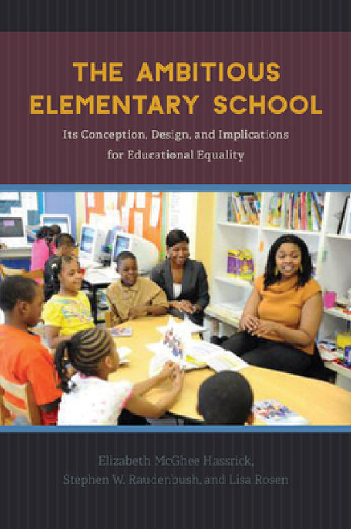 The Ambitious Elementary School: Its Conception, Design, and Implications for Educational Equality by Elizabeth McGhee Hassrick, Stephen W. Raudenbush, Lisa Rosen