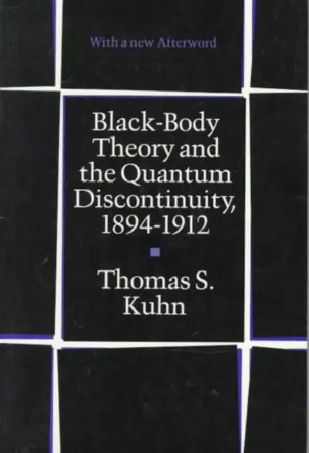 Black-Body Theory and the Quantum Discontinuity, 1894-1912 by Thomas S. Kuhn