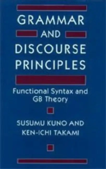 Grammar and Discourse Principles: Functional Syntax and GB Theory by Susumu Kuno, Ken-Ichi Takami