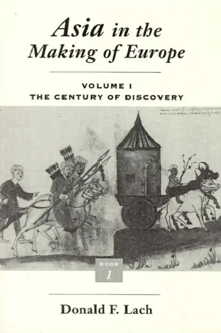 Asia in the Making of Europe, Volume I: The Century of Discovery. Book 1. by Donald F. Lach