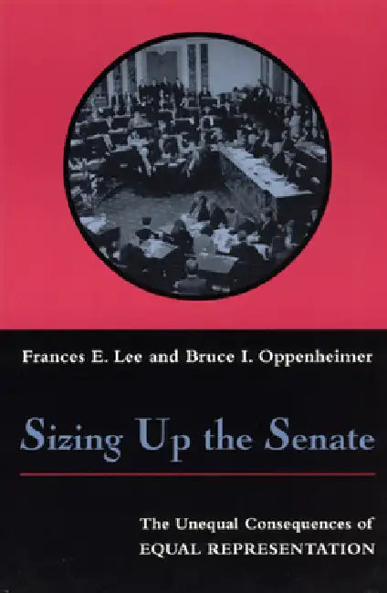 Sizing Up the Senate: The Unequal Consequences of Equal Representation by Frances E. Lee