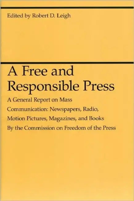A Free and Responsible Press: A General Report on Mass Communication: Newspapers, Radio, Motion Pictures, Magazines, and Books by Robert D. Leigh