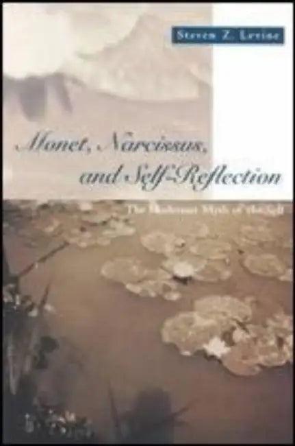 Monet, Narcissus, and Self-Reflection: The Modernist Myth of the Self by Steven Z. Levine