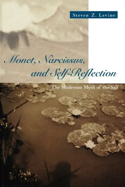 Monet, Narcissus, and Self-Reflection: The Modernist Myth of the Self by Steven Z. Levine